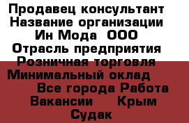 Продавец-консультант › Название организации ­ Ин Мода, ООО › Отрасль предприятия ­ Розничная торговля › Минимальный оклад ­ 20 000 - Все города Работа » Вакансии   . Крым,Судак